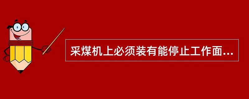 采煤机上必须装有能停止工作面刮板输送机运行的闭锁装置。（）