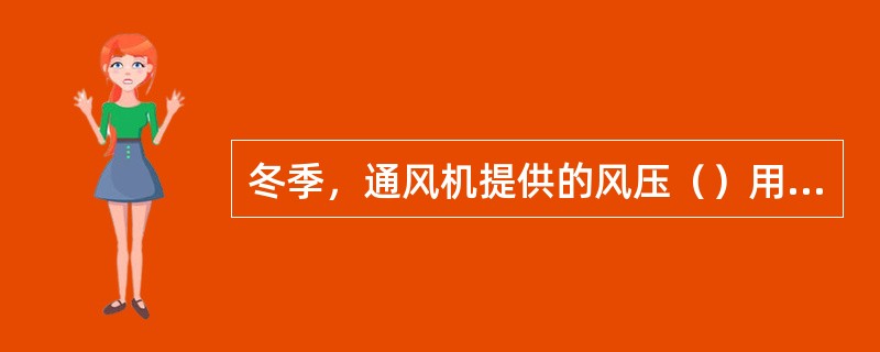 冬季，通风机提供的风压（）用来克服矿井通风阻力。