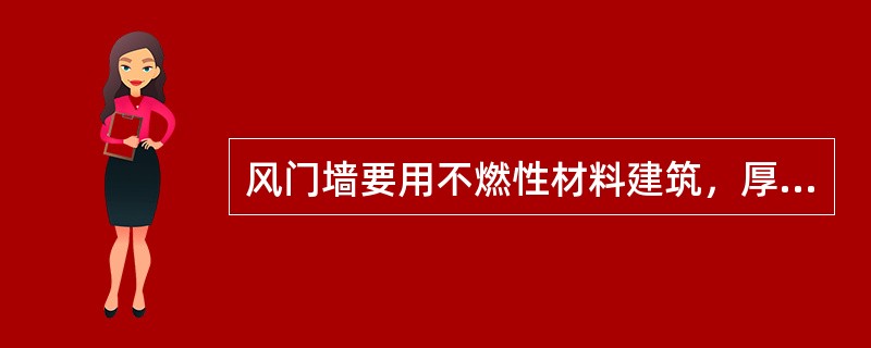 风门墙要用不燃性材料建筑，厚度不低于（）米。