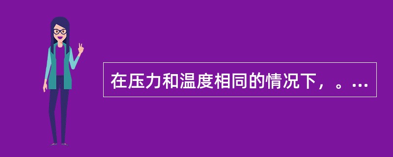 在压力和温度相同的情况下，。（）