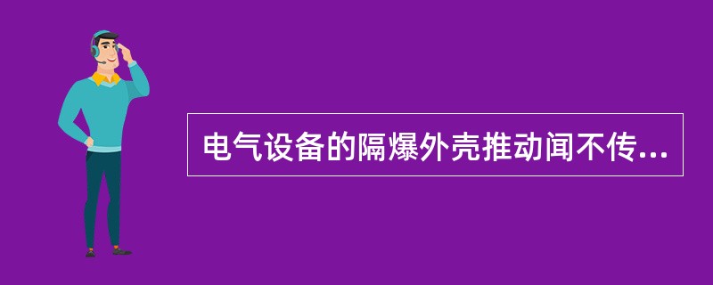 电气设备的隔爆外壳推动闻不传爆性就是失爆。（）