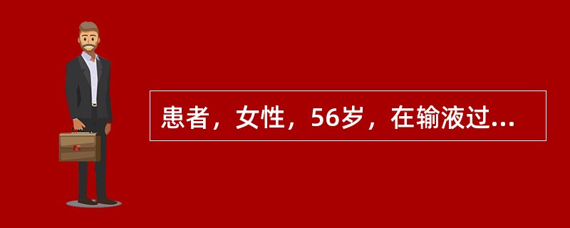 患者，女性，56岁，在输液过程中出现急性肺水肿的症状。护士给予酒精湿化吸氧，湿化