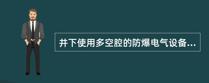 井下使用多空腔的防爆电气设备的，不允许有联通的情况。（）
