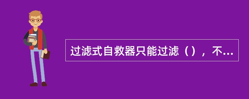 过滤式自救器只能过滤（），不能过滤其它有害气体。