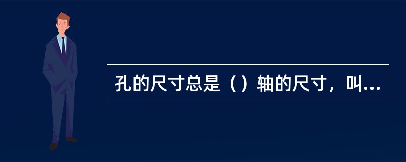 孔的尺寸总是（）轴的尺寸，叫过盈。