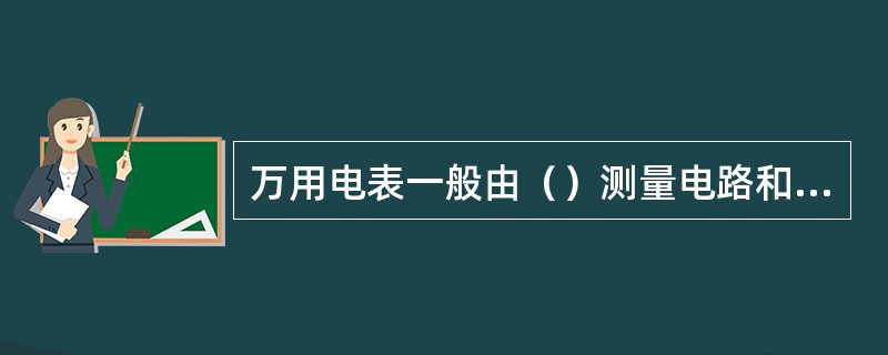 万用电表一般由（）测量电路和转换开关三部分组成。