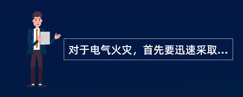 对于电气火灾，首先要迅速采取灭火措施.（）