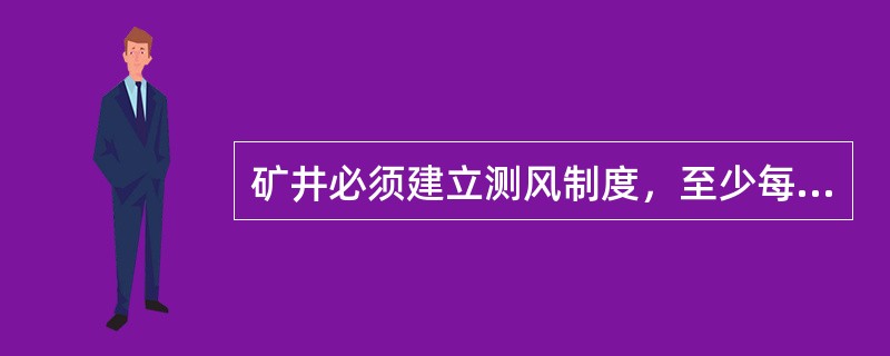 矿井必须建立测风制度，至少每（）天进行一次全面测风。