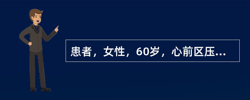 患者，女性，60岁，心前区压榨样疼痛1小时，伴脉速、冷汗、恐惧感，来院急诊。护士