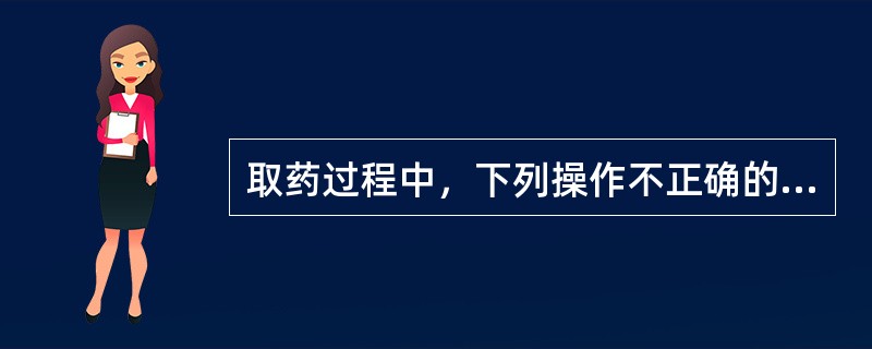 取药过程中，下列操作不正确的一项是（）。
