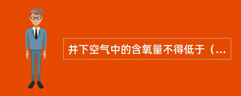 井下空气中的含氧量不得低于（）％。