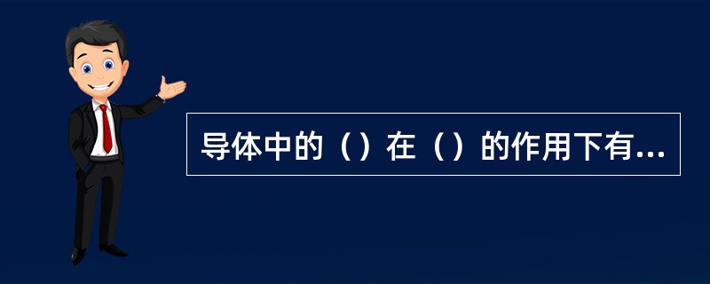 导体中的（）在（）的作用下有规律的流动叫电流，一般规定（）的方向为电流的正方向。