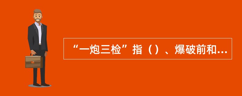 “一炮三检”指（）、爆破前和爆破后都要检查瓦斯浓度。