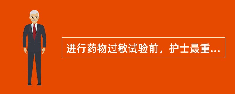 进行药物过敏试验前，护士最重要的准备工作是（）。