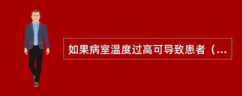 如果病室温度过高可导致患者（）。