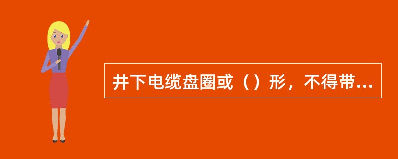 井下电缆盘圈或（）形，不得带电。