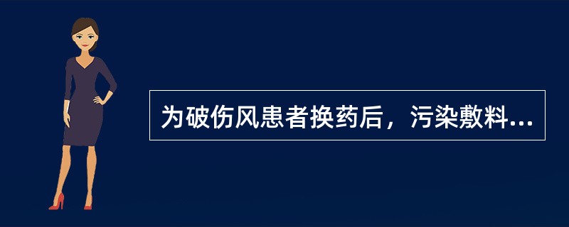 为破伤风患者换药后，污染敷料的正确处理是（）。