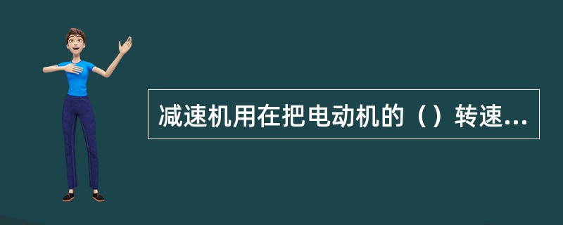 减速机用在把电动机的（）转速降低到工作所需的（）转速