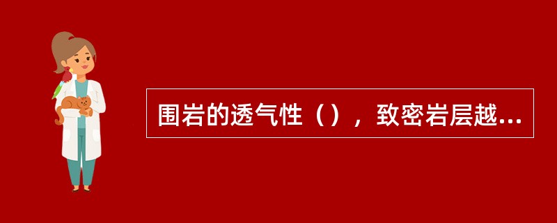 围岩的透气性（），致密岩层越厚，突出危险越大。