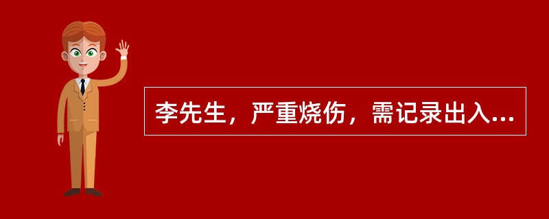 李先生，严重烧伤，需记录出入液量，下列不需要计入排出量的是（）。