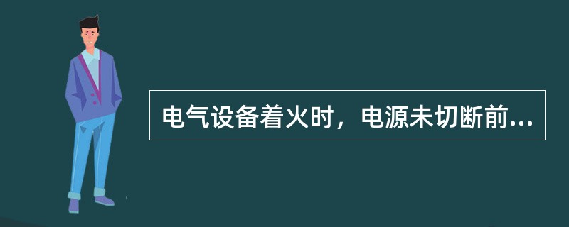 电气设备着火时，电源未切断前，也可以使用（）的灭火器材，如沙子，干粉灭火器进行灭