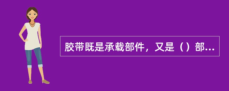 胶带既是承载部件，又是（）部件。