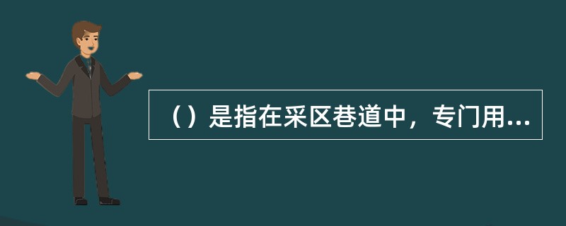 （）是指在采区巷道中，专门用于回风，不得用于运料、安设电气设备的巷道。