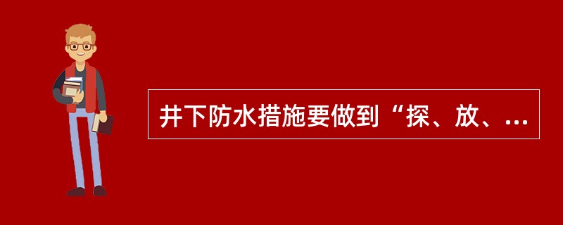 井下防水措施要做到“探、放、隔、截、（）”五个字。