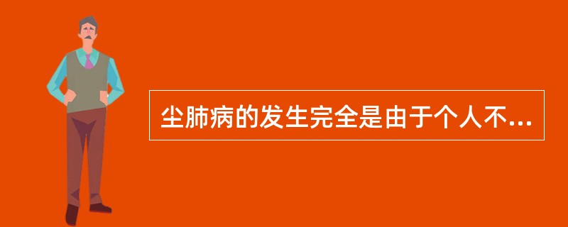 尘肺病的发生完全是由于个人不良卫生习惯引起的。（）