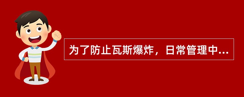 为了防止瓦斯爆炸，日常管理中应做好哪几项工作？