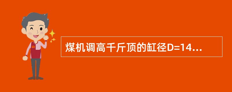 煤机调高千斤顶的缸径D=140mm，活塞直径d=85mm，行程s=600mm，液