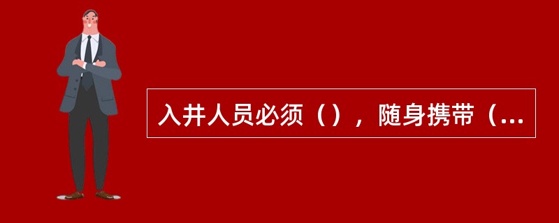 入井人员必须（），随身携带（）和（），严禁携带（）和（），严禁穿（），入井前严禁