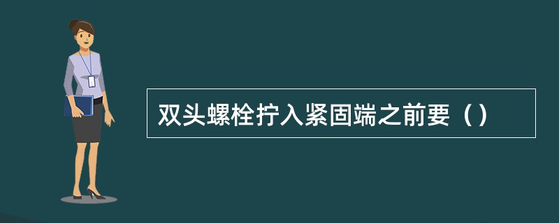 双头螺栓拧入紧固端之前要（）