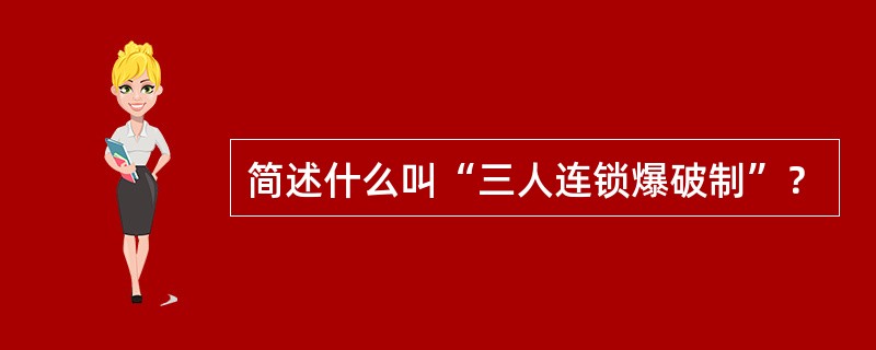 简述什么叫“三人连锁爆破制”？