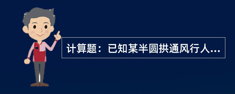 计算题：已知某半圆拱通风行人巷道，净宽为2.7m，拱墙高1.4m。该巷道的风速为