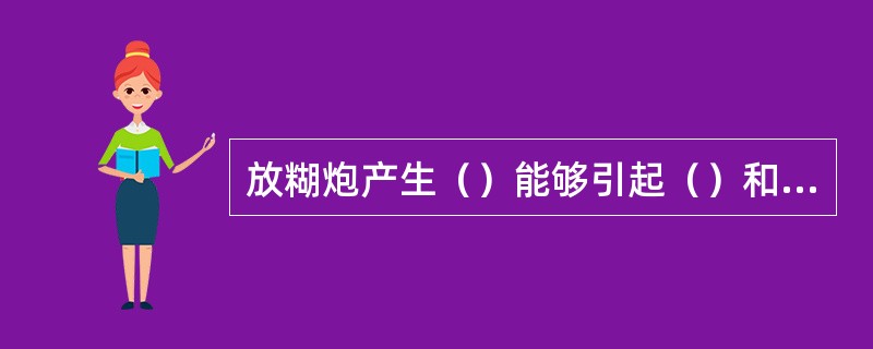 放糊炮产生（）能够引起（）和（）爆炸。