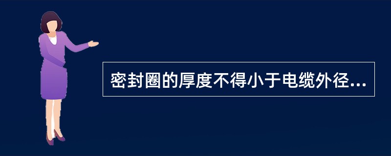 密封圈的厚度不得小于电缆外径的（）倍，但不得小于（）。