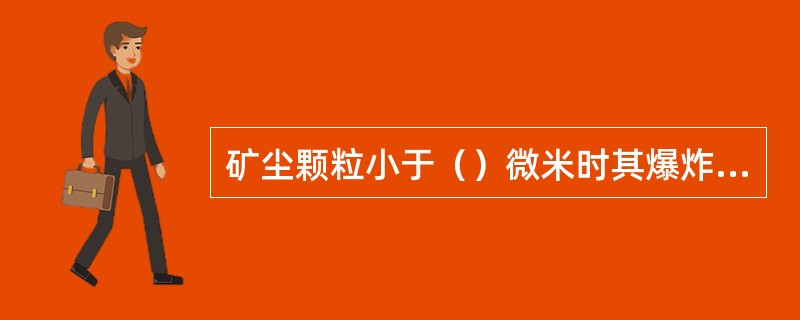 矿尘颗粒小于（）微米时其爆炸性反而减弱。