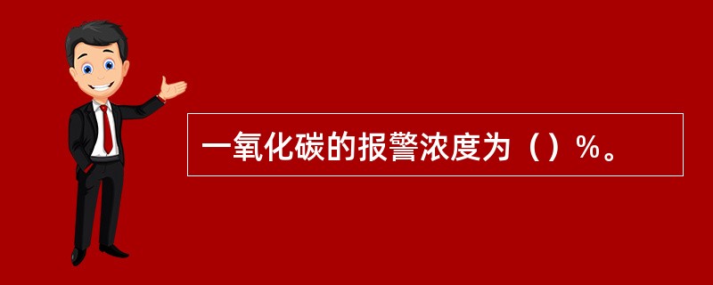 一氧化碳的报警浓度为（）%。