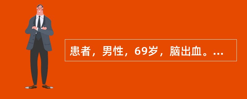 患者，男性，69岁，脑出血。入院时意识不清，左侧肢体偏瘫。护士为其测量血压、体温