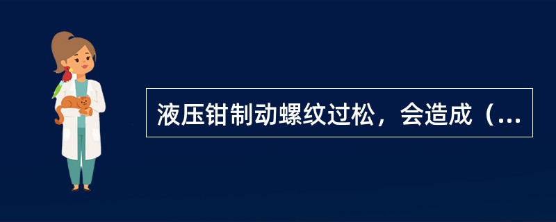 液压钳制动螺纹过松，会造成（）。