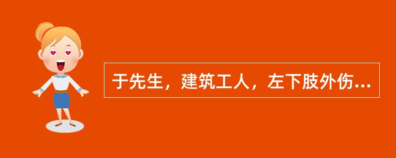 于先生，建筑工人，左下肢外伤后未得到及时、正确的处理而导致感染破伤风梭菌。为该患