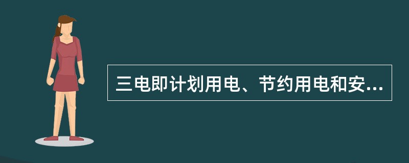 三电即计划用电、节约用电和安全用电。（）