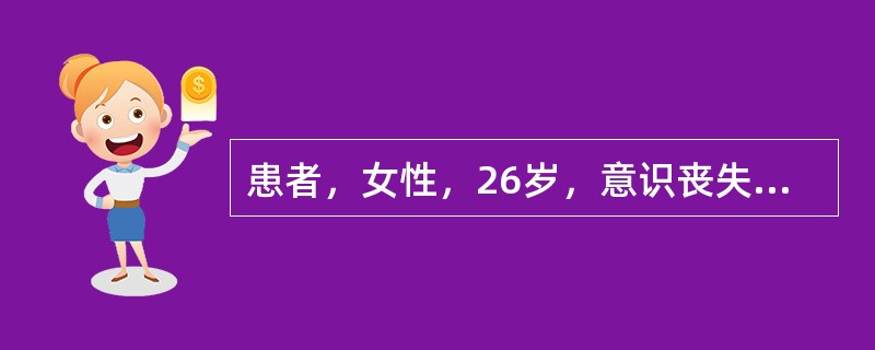 患者，女性，26岁，意识丧失，被家属送入院。查体：患者不能被唤醒，压眶有反应，瞳