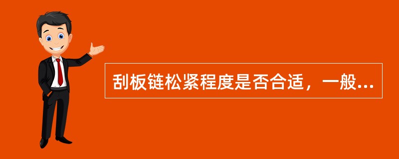 刮板链松紧程度是否合适，一般经验是在额定负荷时链轮分离点处松弛链环不大于两环。（