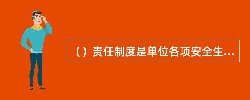 （）责任制度是单位各项安全生产规章制度的核心，是单位最基本的管理制度。