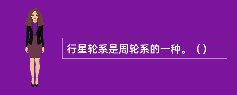 行星轮系是周轮系的一种。（）