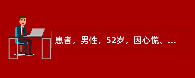 患者，男性，52岁，因心慌、心前区不适前来就诊。王护士在巡视候诊患者时发现该患者