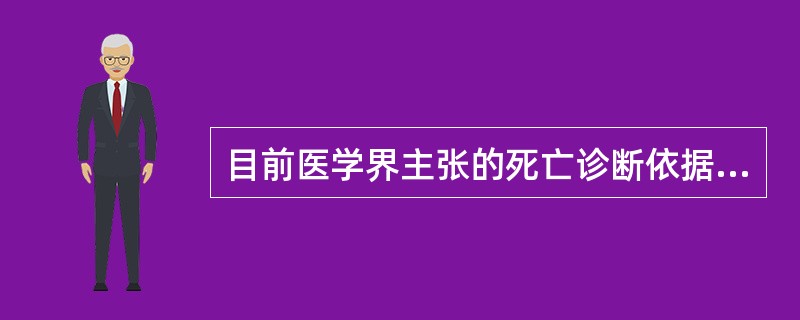 目前医学界主张的死亡诊断依据是（）。