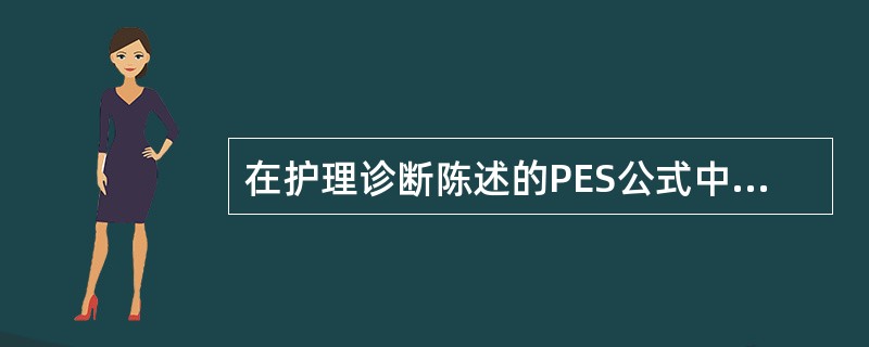 在护理诊断陈述的PES公式中“P”表示的含义是（）。